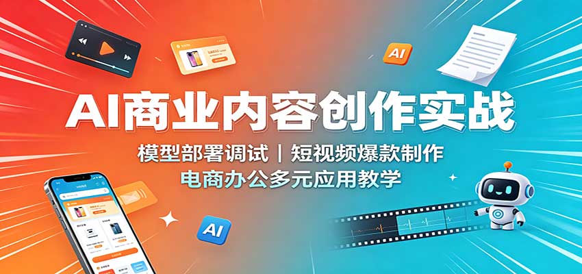 AI商业内容创作实战：模型部署调试，短视频爆款制作，电商办公多元应用教学-赛德副业库