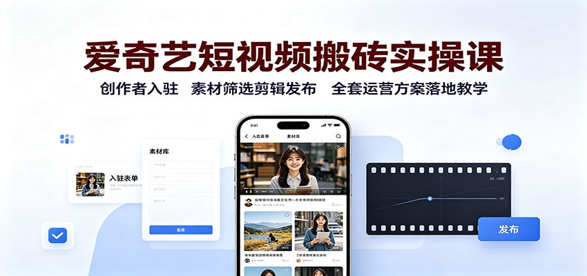 爱奇艺短视频搬砖实操课：创作者入驻，素材筛选剪辑发布，全套运营方案落地教学-赛德副业库