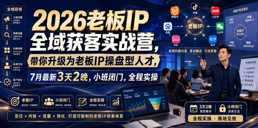 2026老板IP全域获客实战营，带你升级为老板IP操盘型人才，7月最新3天2晚，小班闭门，全程实操-赛德副业库
