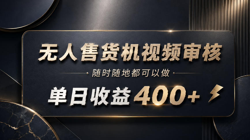 无人售货机视频审核,随时随地都可以做,单日收益400+,有手就能做【揭秘】-赛德副业库