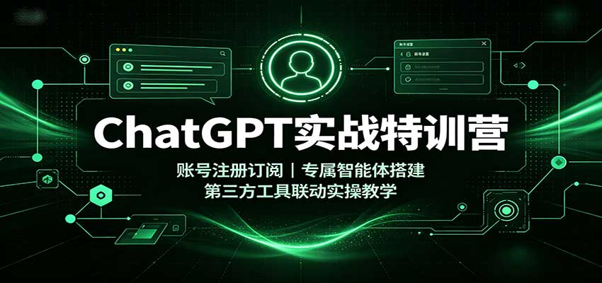 ChatGPT实战特训营：账号注册订阅，专属智能体搭建，第三方工具联动实操教学-赛德副业库