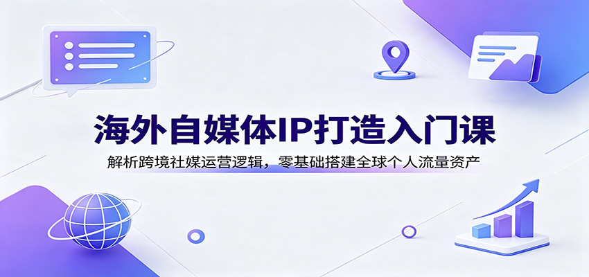 海外自媒体IP打造入门课：解析跨境社媒运营逻辑，零基础搭建全球个人流量资产-赛德副业库