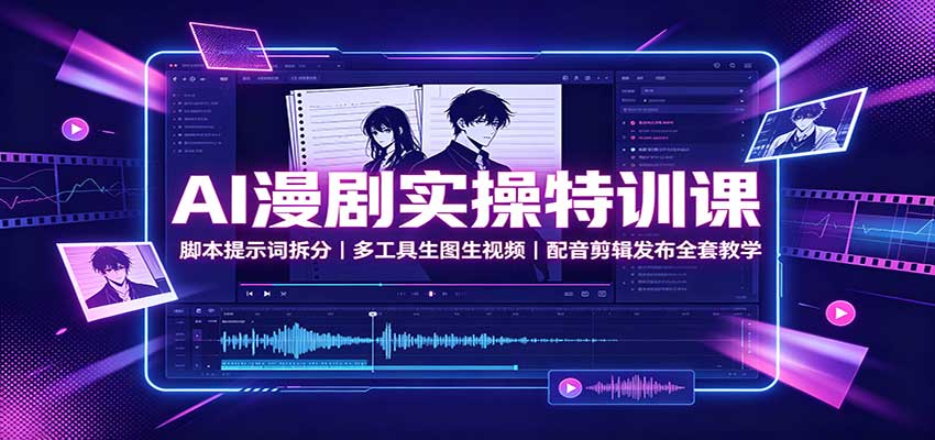 AI漫剧实操特训课:脚本提示词拆分,多工具生图生视频,配音剪辑发布全套教学-赛德副业库