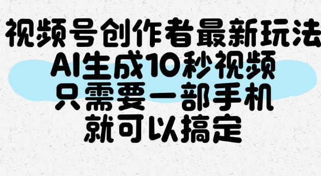 视频号创作者最新玩法，AI一键生成10秒视频，只需要一部手机就可以搞定-赛德副业库