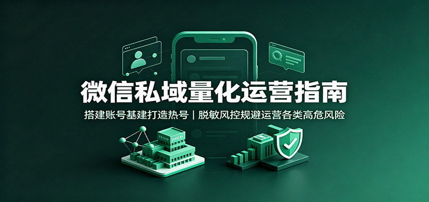 微信私域量化运营指南:搭建账号基建打造热号,脱敏风控规避运营各类高危风险-赛德副业库