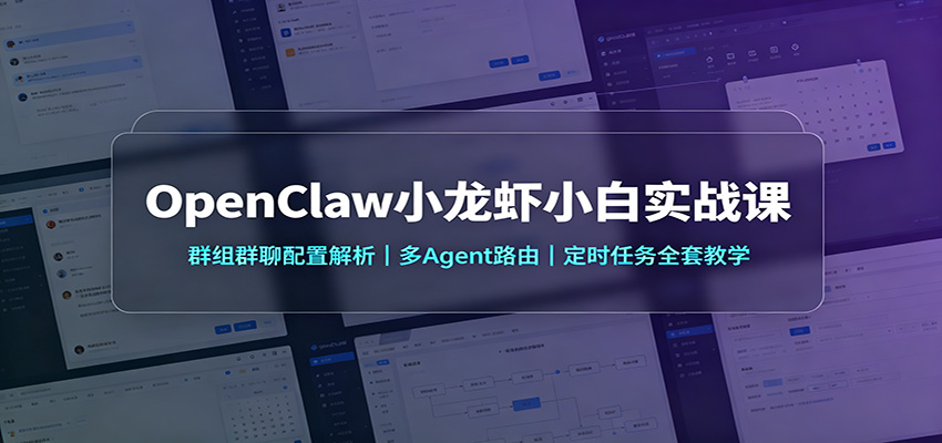 OpenClaw小龙虾小白实战课:群组群聊配置解析,多Agent路由,定时任务全套教学-赛德副业库