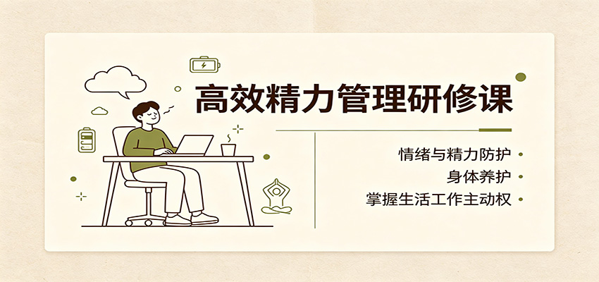 高效精力管理研修课:情绪与精力防护,身体养护,掌握生活工作主动权-赛德副业库