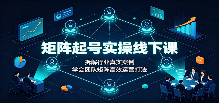 矩阵起号实操线下课:拆解行业真实案例,学会团队矩阵高效运营打法-赛德副业库