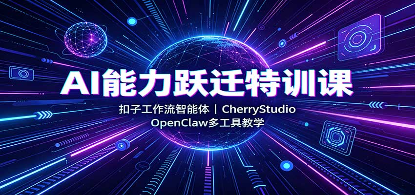AI能力跃迁特训课：扣子工作流智能体，CherryStudio，OpenClaw多工具教学-赛德副业库