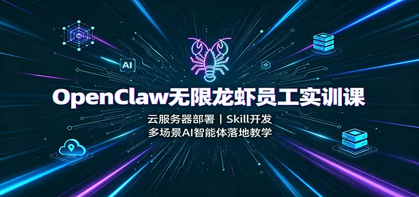 OpenClaw无限龙虾员工实训课：云服务器部署，Skill开发，多场景AI智能体落地教学-赛德副业库