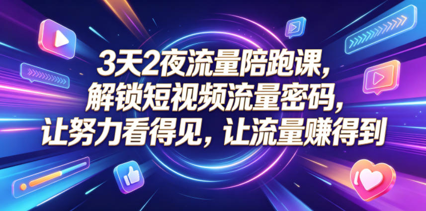 3天2夜流量陪跑课，解锁短视频流量密码，让努力看得见，让流量賺得到（更新0810）-赛德副业库
