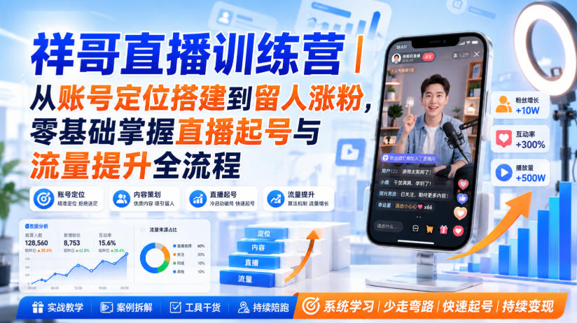 祥哥直播训练营|从账号定位搭建到留人涨粉,零基础掌握直播起号与流量提升全流程-赛德副业库