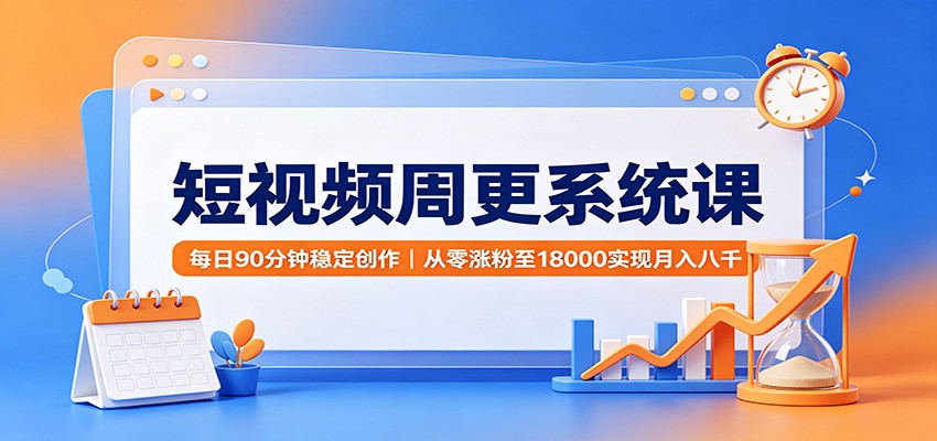 短视频周更系统课:每日90分钟稳定创作,从零涨粉至18000实现月入八千-赛德副业库