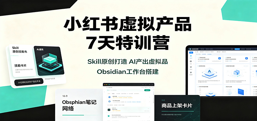 小红书虚拟产品7天特训营:Skill原创打造,AI产出虚拟品,Obsidian工作台搭建-赛德副业库