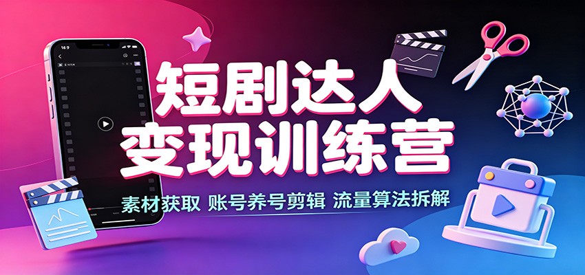 短剧达人变现训练营:素材获取,账号养号剪辑,流量算法拆解-赛德副业库