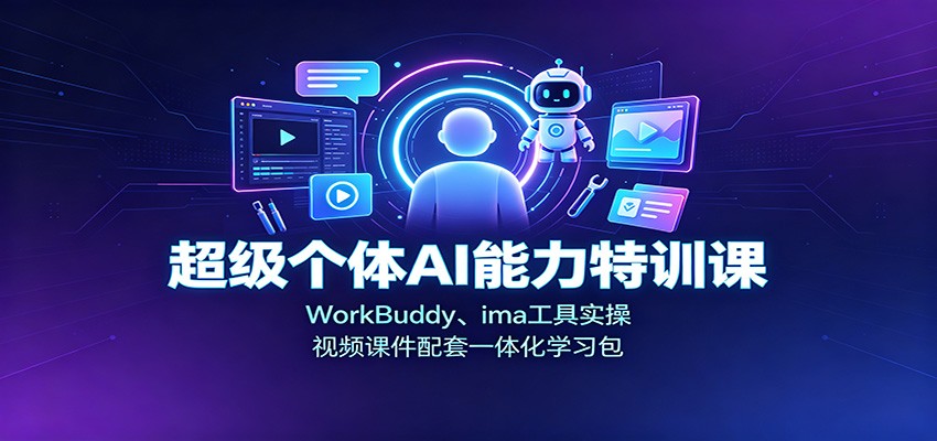 超级个体AI能力特训课:WorkBuddy、ima工具实操,视频课件配套一体化学习包-赛德副业库