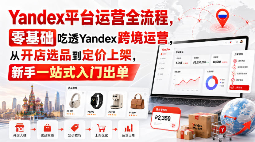 Yandex平台运营全流程，零基础吃透Yandex跨境运营，从开店选品到定价上架，新手一站式入门出单-赛德副业库