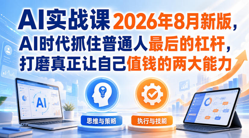 AI实战课2026年8月新版，AI时代抓住普通人最后的杠杆，打磨真正让自己值钱的两大能力-赛德副业库