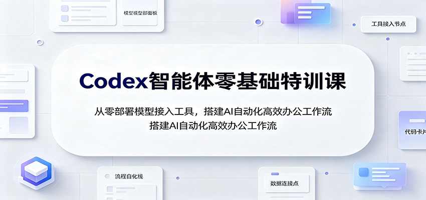 Codex智能体零基础特训课：从零部署模型接入工具，搭建AI自动化高效办公工作流-赛德副业库