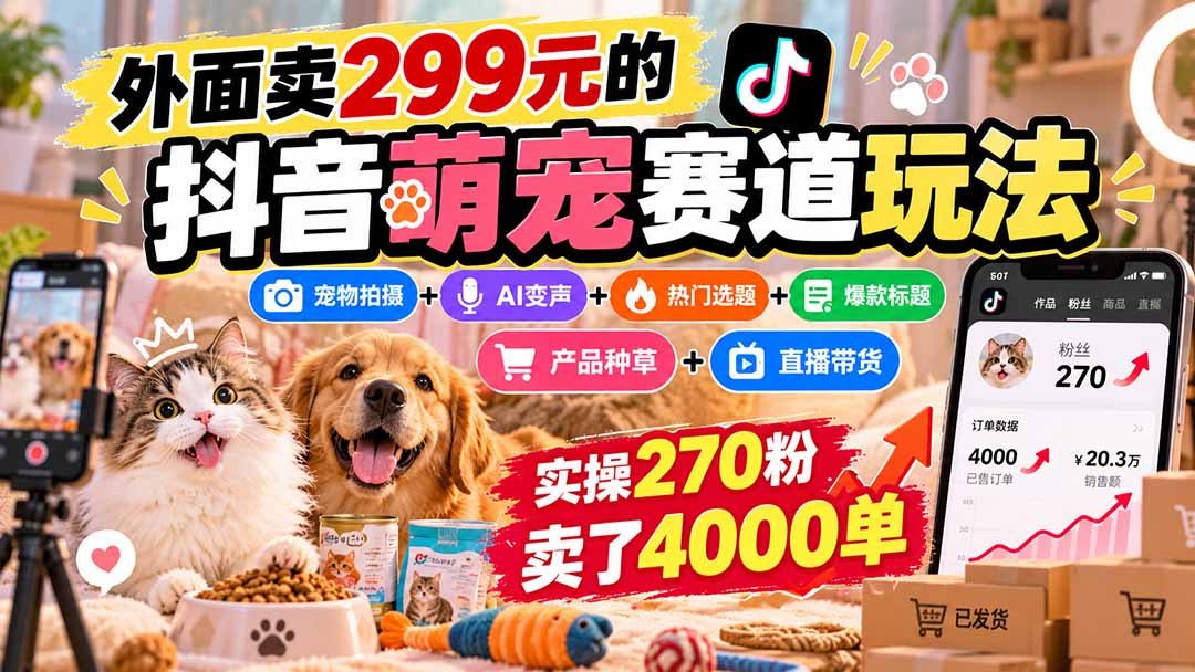 (20718期)外面卖299元的抖音萌宠赛道玩法:宠物拍摄+AI变声+热门选题+爆款标题+产品种草+直播带货,实操270粉卖了4000单-赛德副业库