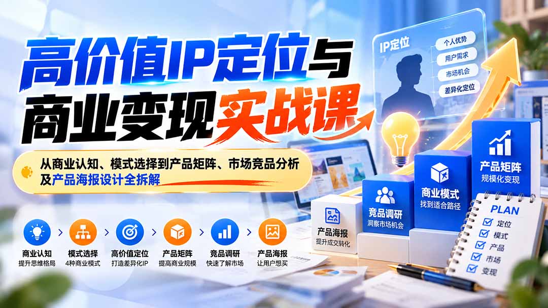 (20715期)高价值IP定位与商业变现实战课:从商业认知、模式选择到产品矩阵、市场竞品分析及产品海报设计全拆解-赛德副业库