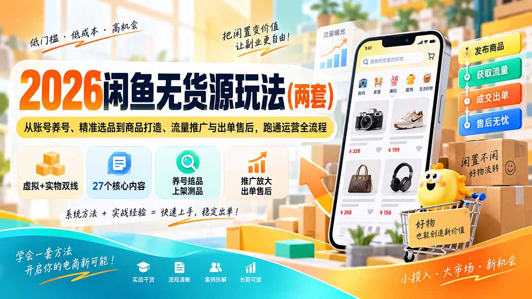 （20426期）2026闲鱼无货源玩法（两套）：从账号养号、精准选品到商品打造、流量推广与出单售后，跑通运营全流程-赛德副业库