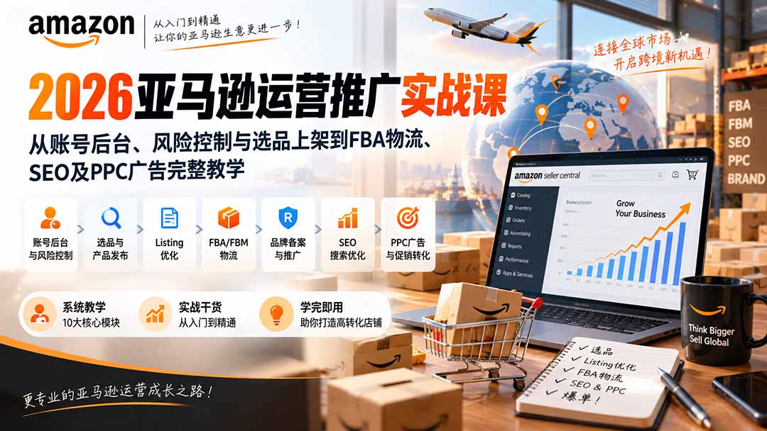 (20410期)2026亚马逊运营推广实战课:从账号后台、风险控制与选品上架到FBA物流、SEO及PPC广告完整教学-赛德副业库