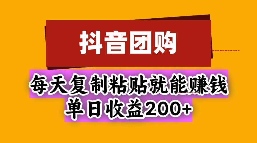 (20683期)抖音团购,每天复制粘贴就能赚钱,单日收益200+-赛德副业库