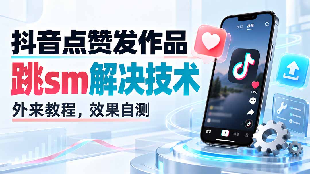 (20309期)抖音点赞发作品跳sm解决技术,外来教程,效果自测-赛德副业库