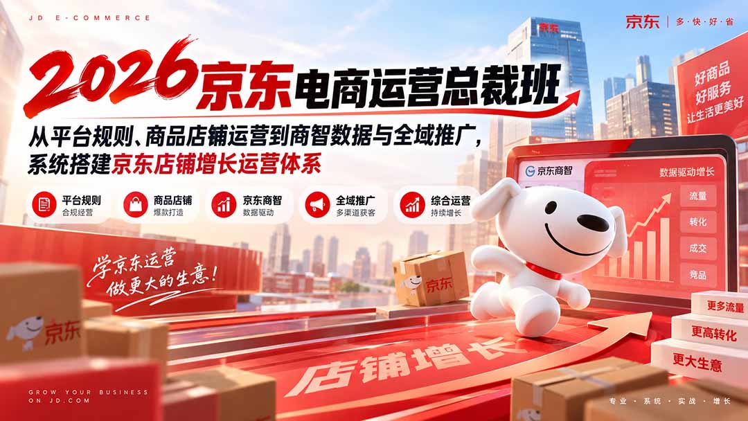 (20416期)2026京东电商运营总裁班:从平台规则、商品店铺运营到商智数据与全域推广,系统搭建京东店铺增长运营体系-赛德副业库