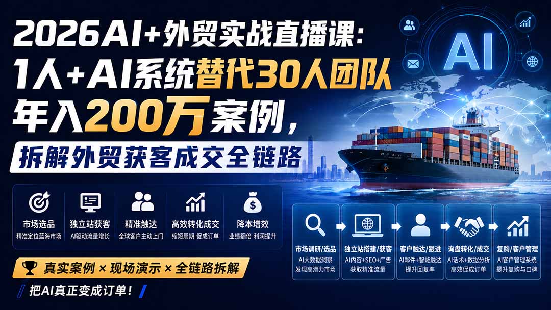 (20196期)2026AI+外贸实战直播课:1人+AI系统替代30人团队年入200万案例,拆解外贸获客成交全链路-赛德副业库