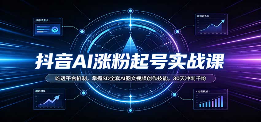 抖音AI涨粉起号实战课:吃透平台机制,掌握SD全套AI图文视频创作技能,30天冲刺千粉-赛德副业库
