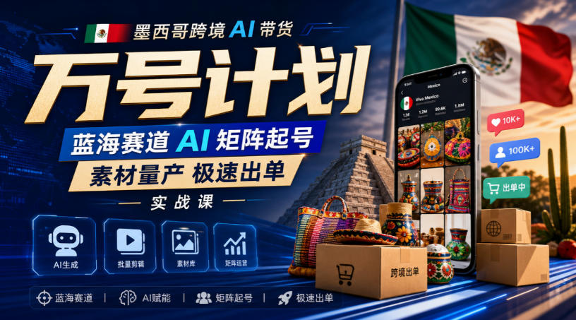 墨西哥跨境AI带货万号计划,蓝海赛道AI矩阵起号,素材量产极速出单实战课-赛德副业库