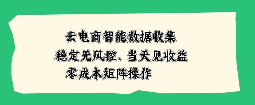 云电商智能数据收集，稳定无风控，当天做当天见收益，零成本矩阵操作【揭秘】-赛德副业库