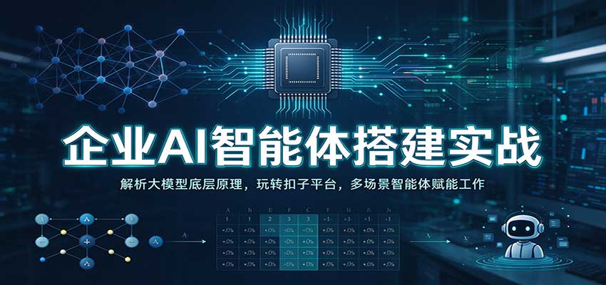 企业AI智能体搭建实战:解析大模型底层原理,玩转扣子平台,多场景智能体赋能工作-赛德副业库
