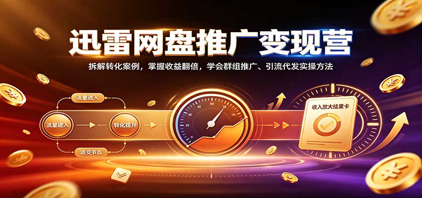 迅雷网盘推广变现营:拆解转化案例,掌握收益翻倍,学会群组推广、引流代发实操方法-赛德副业库