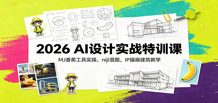 2026 AI设计实战特训课:MJ香蕉工具实操,niji混图,IP插画建筑教学-赛德副业库