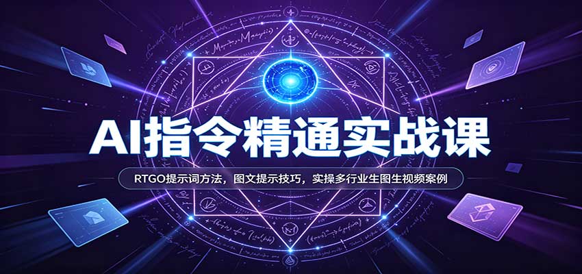 AI指令精通实战课:RTGO提示词方法,图文提示技巧,实操多行业生图生视频案例-赛德副业库