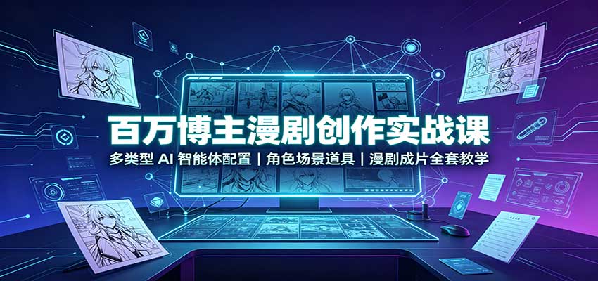 百万博主漫剧创作实战课：多类型AI智能体配置，角色场景道具，漫剧成片全套教学-赛德副业库