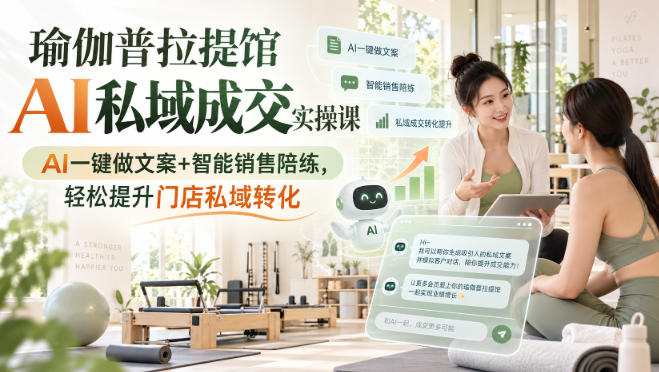 瑜伽普拉提馆AI私域成交实操课｜AI一键做文案+智能销售陪练，轻松提升门店私域转化-赛德副业库