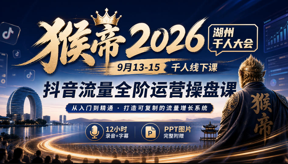 猴帝2026湖州千人大会9月13-15千人线下课，抖音流量全阶运营操盘课，12小时录音加字幕+ppt图片-赛德副业库