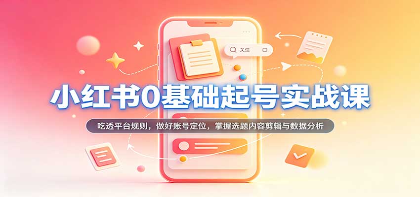 小红书0基础起号实战课：吃透平台规则，做好账号定位，掌握选题内容剪辑与数据分析-赛德副业库