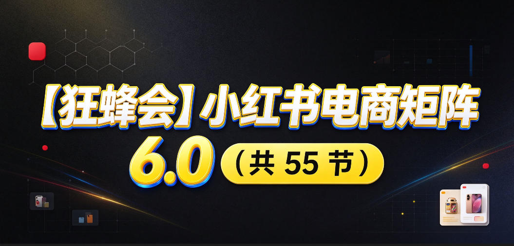 【无水印】【狂蜂会】小红书电商矩阵6.0,从零教你店铺搭建、多渠道精细化选品、AI素材原创、自动化发笔记、矩阵起店放大等-赛德副业库