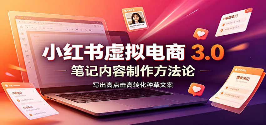 小红书虚拟电商3.0:账号搭建选品开店,笔记内容制作,矩阵投放教学-赛德副业库