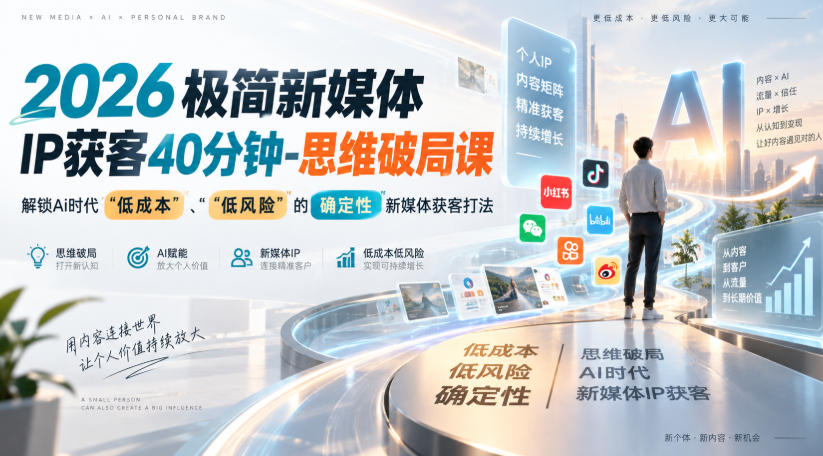 2026极简新媒体IP获客40分钟-思维破局课，解锁Ai时代“低成本”、“低风险”的确定性新媒体获客打法-赛德副业库