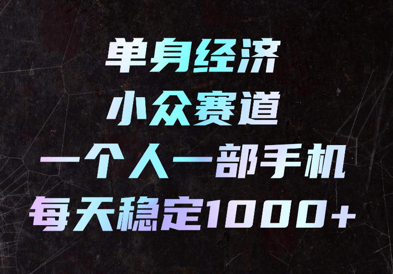 单身经济小众赛道,一个人一部手机,每天稳定1000+,长期可持续的赛道【揭秘】-赛德副业库