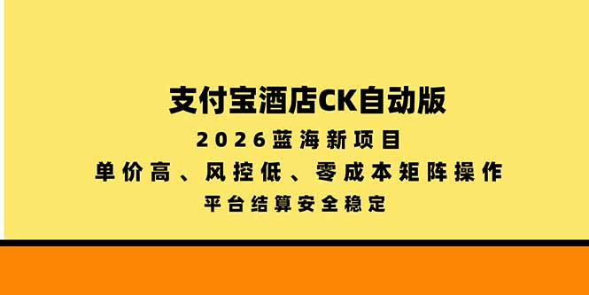 （20962期）支付宝酒店ck自动版，2026蓝海新项目，单价高，风控低，零成本矩阵操作，平台结算安全稳定-赛德副业库