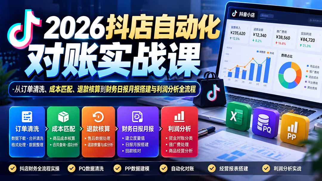 (20883期)2026抖店自动化对账实战课:从订单清洗、成本匹配、退款核算到财务日报月报搭建与利润分析全流程-赛德副业库