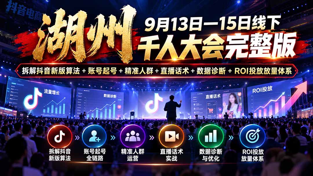 （20745期）湖州 9月13日—15日线下 千人大会完整版：拆解抖音新版算法+账号起号+精准人群+直播话术+数据诊断+ROI投放放量体系-赛德副业库