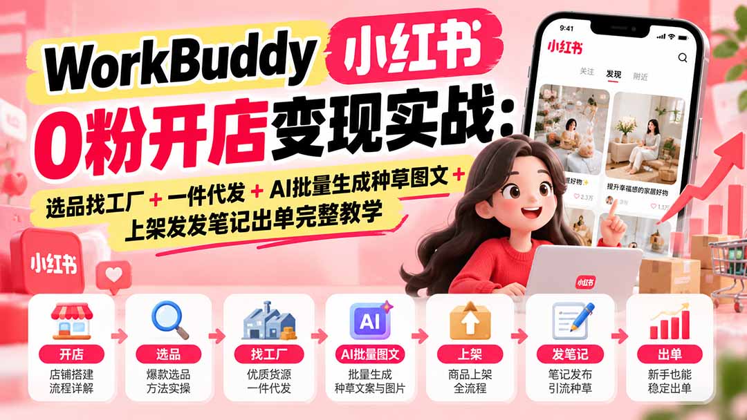 （20801期）WorkBuddy小红书0粉开店变现实战：选品找工厂+一件代发+AI批量生成种草图文+上架发发笔记出单完整教学-赛德副业库